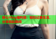 糖心Vlog福利版：轻松记录生活，分享精彩瞬间