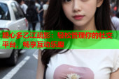 糖心多乙江疏影：轻松管理你的社交平台，畅享互动乐趣