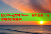 糖心Vlog女神Nana：轻松追剧，尽享超清影视盛宴