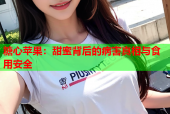 糖心苹果：甜蜜背后的病害真相与食用安全