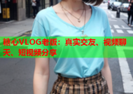 糖心VLOG老版：真实交友、视频聊天、短视频分享