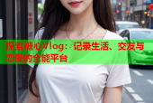探索糖心Vlog：记录生活、交友与恋爱的全能平台