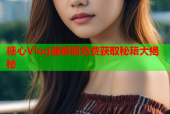 糖心Vlog破解版免费获取秘籍大揭秘