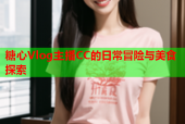 糖心Vlog主播CC的日常冒险与美食探索