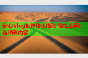 糖心Vlog创作秘籍揭秘 轻松上手打造精彩内容