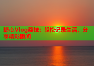糖心Vlog荔枝：轻松记录生活，分享精彩瞬间