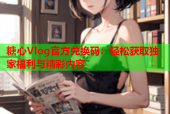 糖心Vlog官方兑换码：轻松获取独家福利与精彩内容
