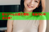 糖心Vlog主播大揭秘：谁是你心中的女神？