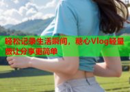 轻松记录生活瞬间，糖心Vlog轻量版让分享更简单