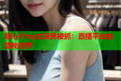 糖心Vlog女演员被抓：直播平台的隐秘世界