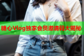 糖心Vlog独家会员邀请码大揭秘