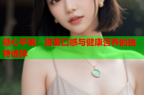 糖心苹果：甜蜜口感与健康营养的独特选择