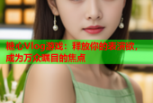 糖心Vlog游戏：释放你的表演欲，成为万众瞩目的焦点