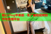糖心Vlog苹果版：无广告短视频创作与直播平台