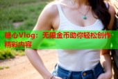糖心Vlog：无限金币助你轻松创作精彩内容