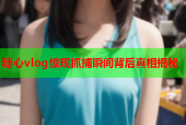 糖心vlog惊现抓捕瞬间背后真相揭秘