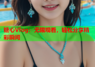 糖心Vlog：无限观看，轻松分享精彩瞬间