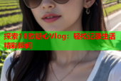 探索18款糖心Vlog：轻松记录生活精彩瞬间