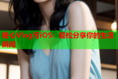 糖心Vlog污iOS：轻松分享你的生活瞬间