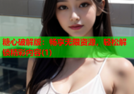 糖心破解版：畅享无限资源，轻松解锁精彩内容(1)
