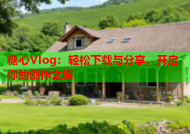 糖心Vlog：轻松下载与分享，开启你的创作之旅