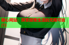 糖心网站：探索甜蜜生活的无限可能(1)
