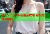 糖心Vlog平板使用全攻略 轻松拍出精彩瞬间