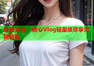 轻松追剧，糖心Vlog轻量版尽享无限精彩