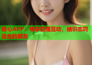 糖心APP：畅享直播互动，结识志同道合的朋友