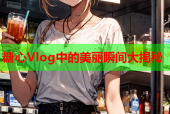 糖心Vlog中的美丽瞬间大揭秘