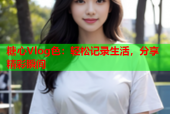 糖心Vlog色：轻松记录生活，分享精彩瞬间