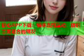 糖心APP下载：畅享直播互动，结识志同道合的朋友