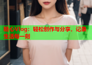 糖心Vlog：轻松创作与分享，记录生活每一刻