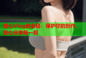糖心Vlog安全码：保护你的创作，安心分享每一刻