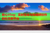 糖心Vlog：实时互动与短视频创作的社交新平台