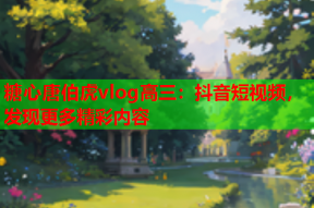 糖心唐伯虎vlog高三：抖音短视频，发现更多精彩内容