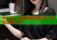 糖心Vlog：畅享真实生活分享，轻松记录每一刻