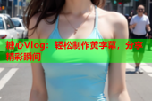 糖心Vlog：轻松制作黄字幕，分享精彩瞬间