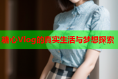 糖心Vlog的真实生活与梦想探索