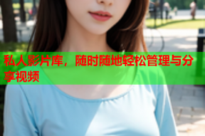 私人影片库，随时随地轻松管理与分享视频