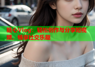 糖心Vlog：轻松创作与分享短视频，畅享社交乐趣