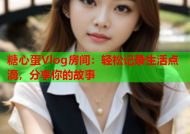 糖心蛋Vlog房间：轻松记录生活点滴，分享你的故事
