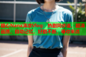 糖心Nana清凉Vlog：热剧同步追，超清画质，自动记忆，好剧不断，等你来点