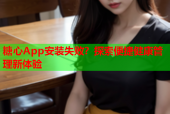 糖心App安装失败？探索便捷健康管理新体验