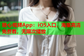 糖心视频App：iOS入口，海量高清免费看，无限次播放