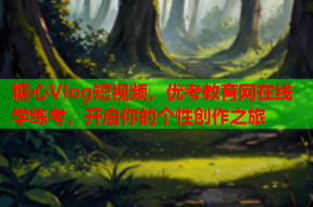 糖心Vlog短视频，优考教育网在线学练考，开启你的个性创作之旅