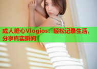 成人糖心Vlogios：轻松记录生活，分享真实瞬间