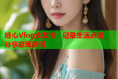 糖心Vlog女友卡：记录生活点滴，分享甜蜜瞬间