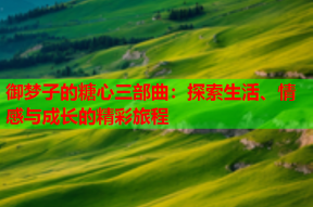 御梦子的糖心三部曲：探索生活、情感与成长的精彩旅程
