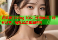 轻量版TXVlog iOS：快速编辑，精彩分享，轻松记录生活瞬间